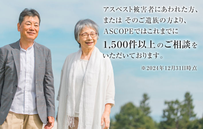 アスベスト被害者にあわれた方、または そのご遺族の方より、ASCOPEではこれまでに１,５００件以上のご相談をいただいております。※2024年12月31日時点