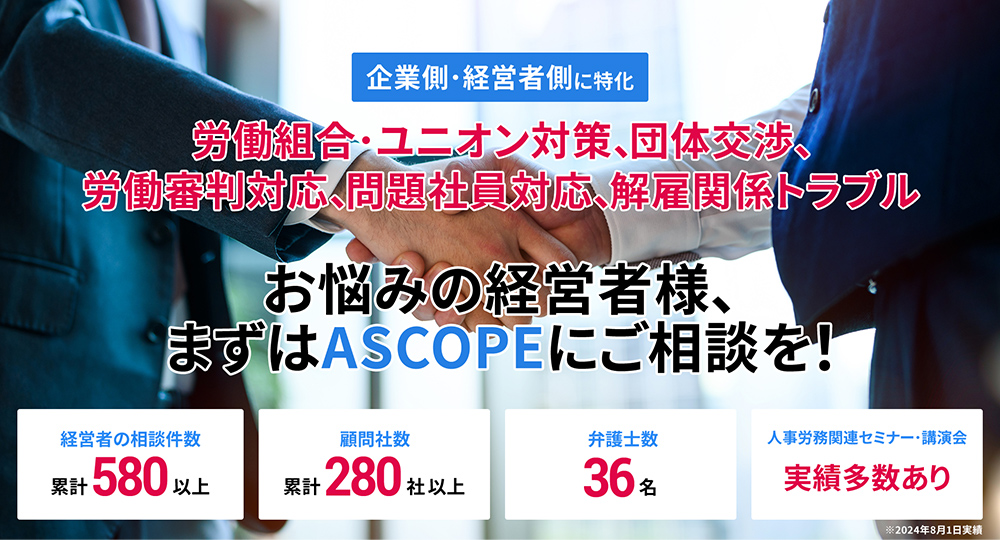 企業側・経営者側に特化 労働組合・ユニオン対策、団体交渉、労働審判対応、問題社員対応、解雇関係トラブル お悩みの経営者様、まずはASCOPEにご相談を！