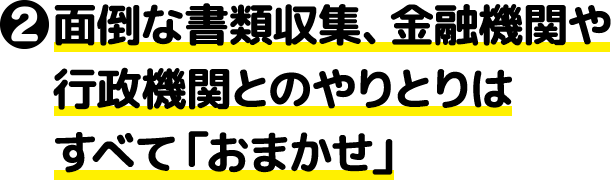 ②面倒な書類収集、金融機関や行政機関とのやりとりはすべて「おまかせ」